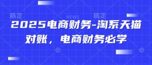 2025电商财务-淘系天猫对账，电商财务必学-一起网赚吧