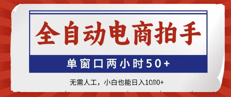 全自动电商拍手，单窗口两小时50+，无需人工，小白也能日入1k+【揭秘】-一起网赚吧