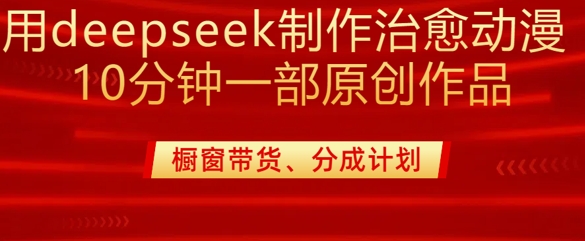 用deepseek制作治愈系漫剪，20分钟一部纯原创作品，多种变现渠道外面收费980-一起网赚吧