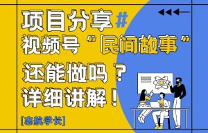 视频号“民间故事”是什么?还能不能做?怎么做?详细讲解-一起网赚吧