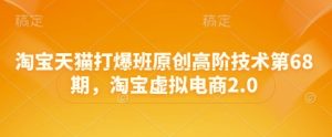 淘宝天猫打爆班原创高阶技术第68期，淘宝虚拟电商2.0-一起网赚吧