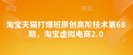 淘宝天猫打爆班原创高阶技术第68期，淘宝虚拟电商2.0-一起网赚吧