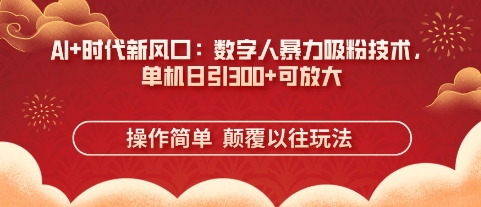AI+时代新风口：数字人暴力吸粉技术，单机日引3张+可放大-一起网赚吧