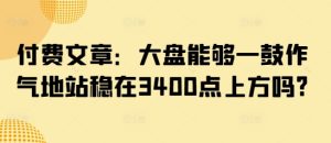 付费文章：大盘能够一鼓作气地站稳在3400点上方吗?-一起网赚吧