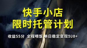 快手小店限时托管计划，收益55分，全程喂饭，单日稳定变现5张【揭秘】-一起网赚吧