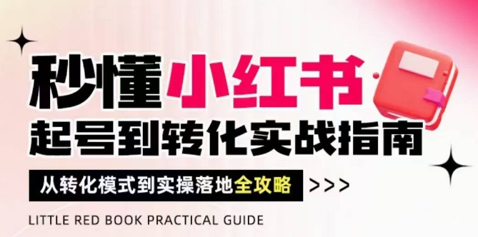 秒懂小红书-起号到转化实战指南，​从转化模式到实操落地全攻略，让你破解流量玄学，做得有结果-一起网赚吧