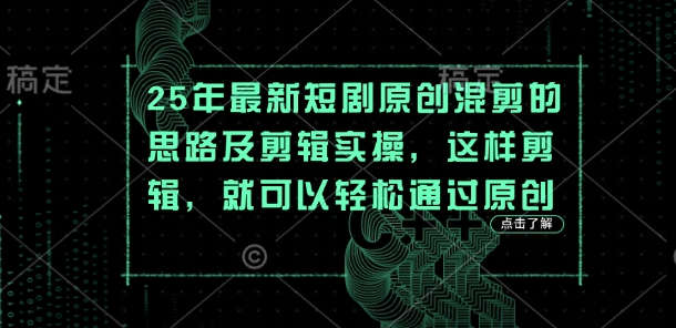 25年最新短剧原创混剪的思路及剪辑实操，这样剪辑，就可以轻松通过原创-一起网赚吧