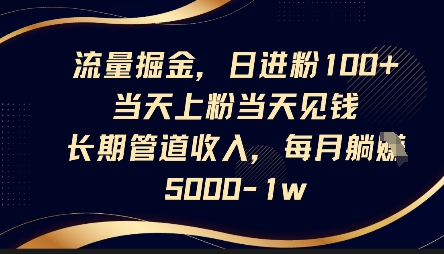流量掘金，日进粉100+，当天上粉当天见钱，长期管道收入，每月躺挣5k-一起网赚吧