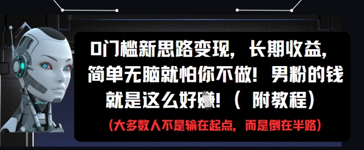 0门槛新思路变现，长期收益，简单无脑就怕你不做，男粉的钱就是这么好挣(附教程)-一起网赚吧