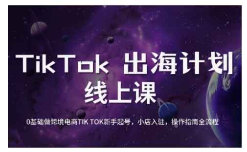 TikTok跨境电商新手起号与运营全攻略，0基础做跨境电商TIKTOK新手起号，小店入驻，操作指南全流程-一起网赚吧