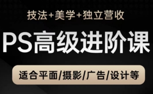 PS高级后期进阶课（技法+美学+独立营收），适合平面摄影广告设计等-一起网赚吧