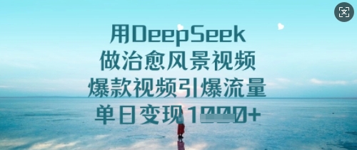 用DeepSeek做治愈风景视频，爆款视频引爆流量，单日变现多张-一起网赚吧