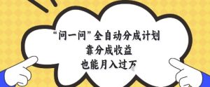 问一问全自动分成计划，靠分成收益也能月入过1W【揭秘】-一起网赚吧