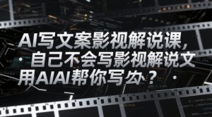 AI写文案影视解说课,自己不会写影视解说文案怎么办?用AI帮你写-一起网赚吧