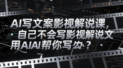 AI写文案影视解说课，自己不会写影视解说文案怎么办？用AI帮你写-一起网赚吧
