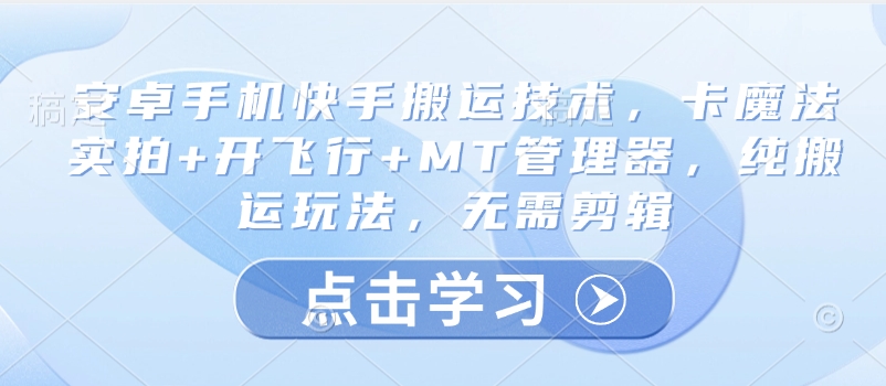 安卓手机快手搬运技术，卡魔法实拍+开飞行+MT管理器，纯搬运玩法，无需剪辑-一起网赚吧