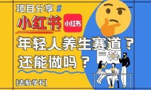小红书年轻人养生赛道？真的还能做吗？详细讲解！-一起网赚吧