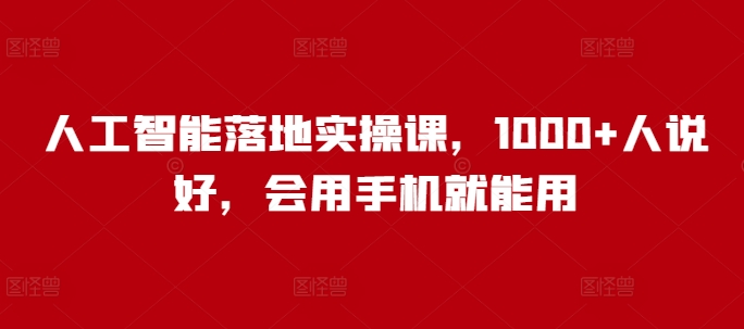 人工智能落地实操课，1000+人说好，会用手机就能用-一起网赚吧