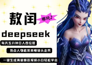 deepseek+哪吒2敖润姑姑走秀+爆款视频，起号快，爆款多，每天五分钟，日入四位数-一起网赚吧
