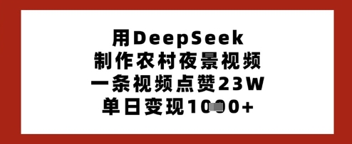 用DeepSeek制作农村夜景视频，一条视频点赞23W，单日变现多张-一起网赚吧