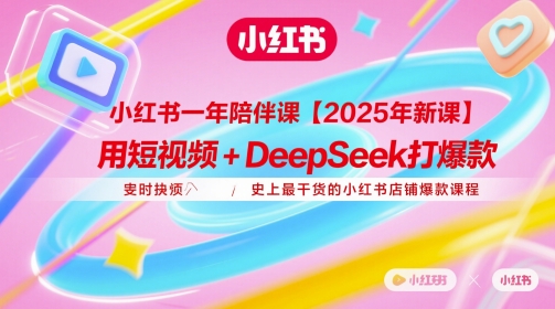 小红书一年陪伴课【2025年新课】，用短视频+deepSeek打爆款，史上最干货的小红书店铺爆款课程-一起网赚吧
