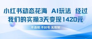 小红书动态花海AI玩法，我们实操3天变现1420-一起网赚吧