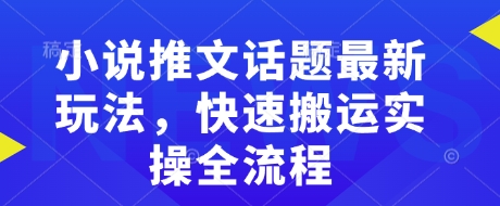 小说推文话题最新玩法，快速搬运实操全流程-一起网赚吧