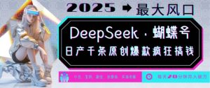 DeepSeek+蝴蝶号，2025年最大风口，日产千条原创爆款，轻松月入破W-一起网赚吧