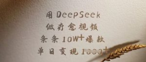 用DeepSeek做疗愈视频，条条10W+爆款，单日变现多张-一起网赚吧