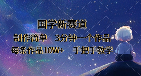 国学新赛道，制作简单，3分钟一个作品，每条作品10W+，手把手教学-一起网赚吧