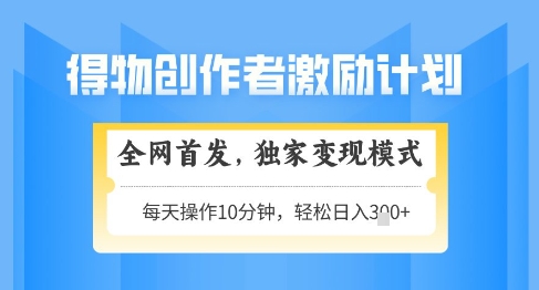 得物创作者激励，独家变现模式，轻松上手，日入3张+可矩阵，可放大【揭秘】-一起网赚吧