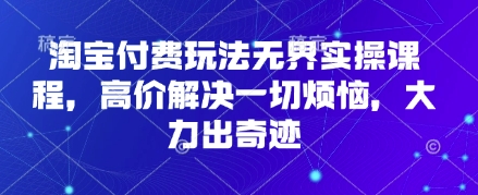 淘宝付费玩法无界实操课程，高价解决一切烦恼，大力出奇迹-一起网赚吧