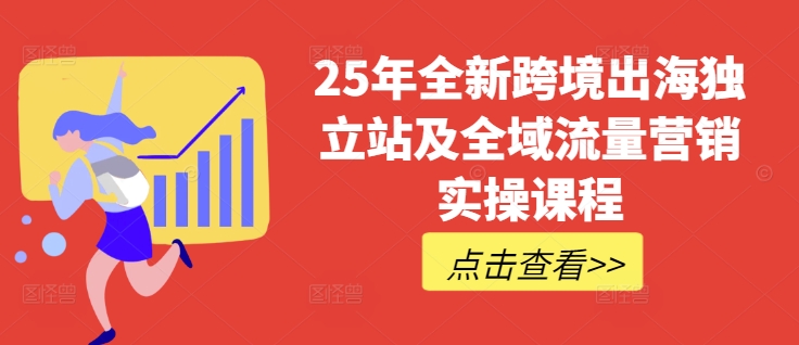 25年全新跨境出海独立站及全域流量营销实操课程，跨境电商独立站TIKTOK全域营销普货特货玩法大全-一起网赚吧