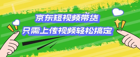 京东短视频带货，只需上传视频就搞定，小白轻松上手【揭秘】-一起网赚吧