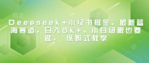 Deepseek+小绿书掘金，最新蓝海赛道，日入6k+，小白闭眼也要做， 保姆式教学-一起网赚吧