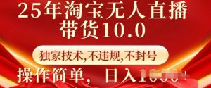 25年淘宝无人直播带货10.0   独家技术，不违规，不封号，操作简单，日入多张【揭秘】-一起网赚吧