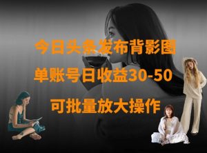 今日头条发布背影图,单账号日收益30-50,可放大操作-一起网赚吧
