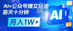AI+公众号爆文玩法,每天十分钟,批量矩阵操作,月入1W+-一起网赚吧