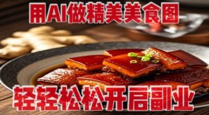 用AI做精美美食图，无需专业设备拍摄，轻轻松松开启副业-一起网赚吧