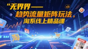 无界-趋势流量矩阵玩法,淘系线上精品课-一起网赚吧