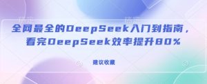 全网最全的DeepSeek入门到指南,看完DeepSeek效率提升80%(建议收藏)-一起网赚吧
