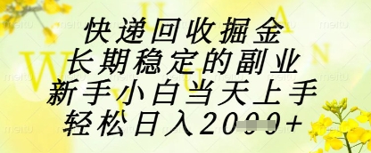 快递回收掘金项目，长期稳定的副业，新手小白当天上手，轻松日入1k+【揭秘】-一起网赚吧