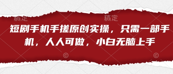 短剧手机手搓原创实操，只需一部手机，人人可做，小白无脑上手-一起网赚吧