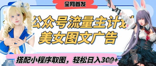 2025最新公众号美女图文流量主计划，搭配小程序取图轻松日入3张+(全网首发)-一起网赚吧