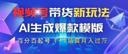 视频号带货新玩法，AI生成，百分百原创爆款模版，百分百起号，高佣商品T+1结算月入过W【揭秘】-一起网赚吧