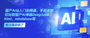 国产AI从入门到精通，手把手教你玩转国产AI神器DeepSeek，Kimi，mindshow等-一起网赚吧