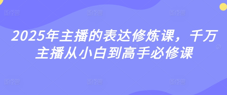 2025年主播的表达修炼课，千万主播从小白到高手必修课-一起网赚吧