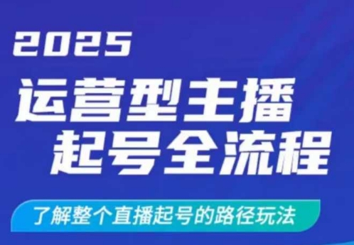 2025运营型主播起号全流程，了解整个直播起号的路径玩法（全程一个半小时，干货满满）-一起网赚吧