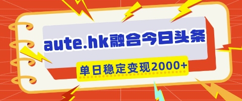 aute.hk融合今日头条，一键复制粘贴，单日稳定变现多张【揭秘】-一起网赚吧