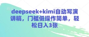 deepseek+kimi自动写演讲稿，门槛低操作简单，轻松日入3张-一起网赚吧